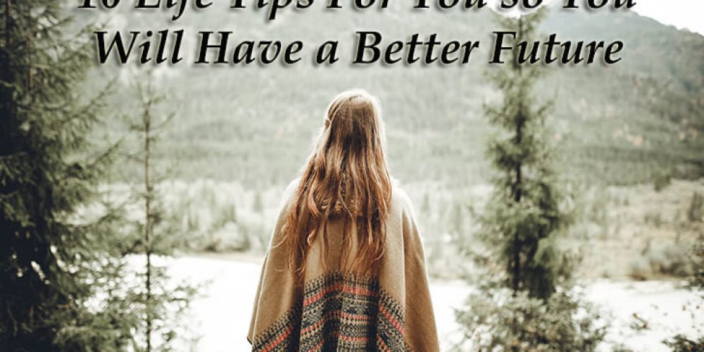 10 Life Tips For You so You Will Have a Better Future