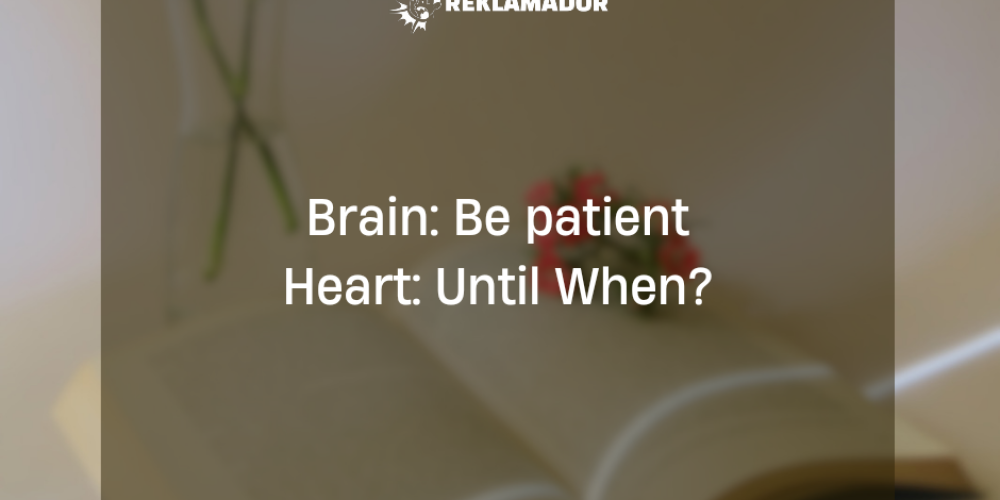 Brain: Be Patient,Heart: Until When?