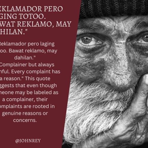 Reklamador pero laging totoo. Bawat reklamo, may dahilan.” “Complainer but always truthful. Every complaint has a reason.” This quote suggests that even though someone may be labeled as a complainer, their complaints are rooted in genuine reasons or concerns. It emphasizes the idea that expressing grievances is not necessarily negative, as there is a valid basis behind each complaint