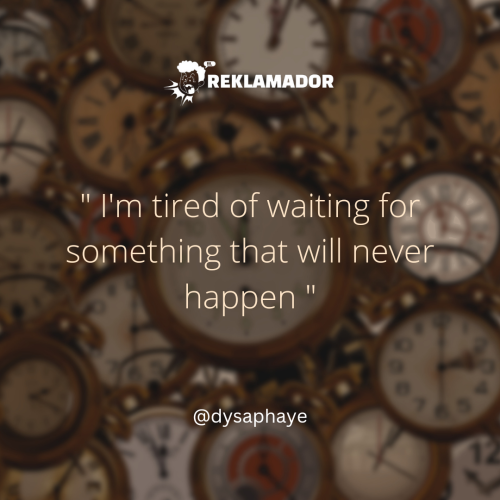 I’m tired of waiting for something that will never happen