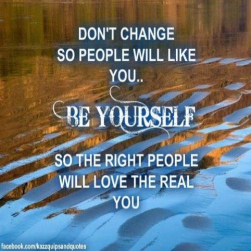 Don't change so people will like you, be yourself so the right people will love real you