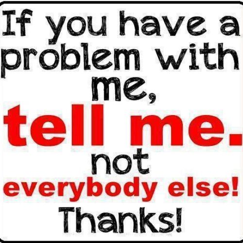 If you have a problem with me, tell me not everybody else