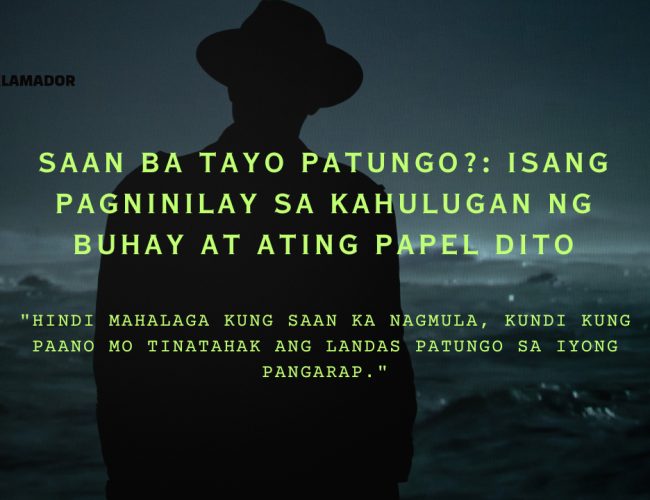 A silhouette of a person in a hat, facing a vast body of water. The text in green letters reads, "Saan Ba Tayo Patungo?: Isang Pagninilay sa Kahulugan ng Buhay at ating Papel Dito. 'Hindi mahalaga kung saan ka nagmula, kundi kung paano mo tinatahak ang landas patungo sa iyong pangarap.'"