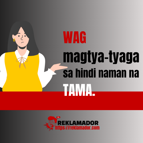 ” Wag magtya-tyaga sa hindi naman na tama.”