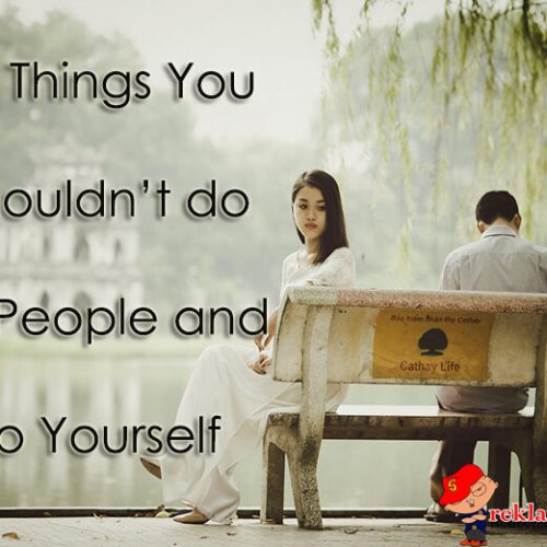 10 Things That You Shouldn’t to People And to Yourself